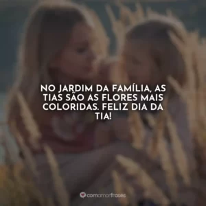 No jardim da família, as tias são as flores mais coloridas. Feliz Dia da Tia!