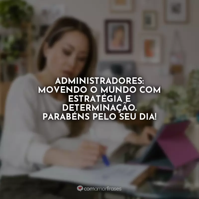 Frases Feliz Dia do Administrador: Administradores: movendo o mundo com estratégia e determinação. Parabéns pelo seu dia!