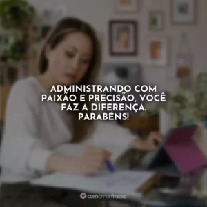 Administrando com paixão e precisão, você faz a diferença. Parabéns!