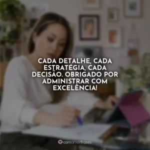 Cada detalhe, cada estratégia, cada decisão. Obrigado por administrar com excelência!
