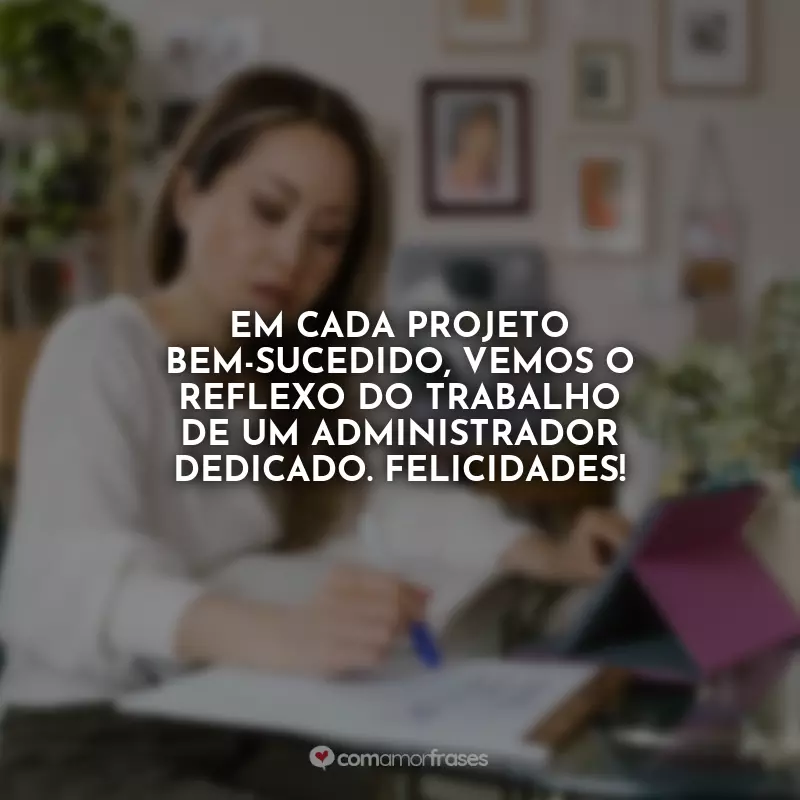 Dia do Administrador Frases: Em cada projeto bem-sucedido, vemos o reflexo do trabalho de um Administrador dedicado. Felicidades!