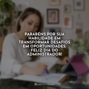 Parabéns por sua habilidade em transformar desafios em oportunidades. Feliz Dia do Administrador!