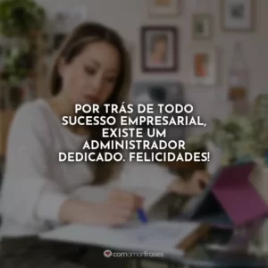Por trás de todo sucesso empresarial, existe um Administrador dedicado. Felicidades!