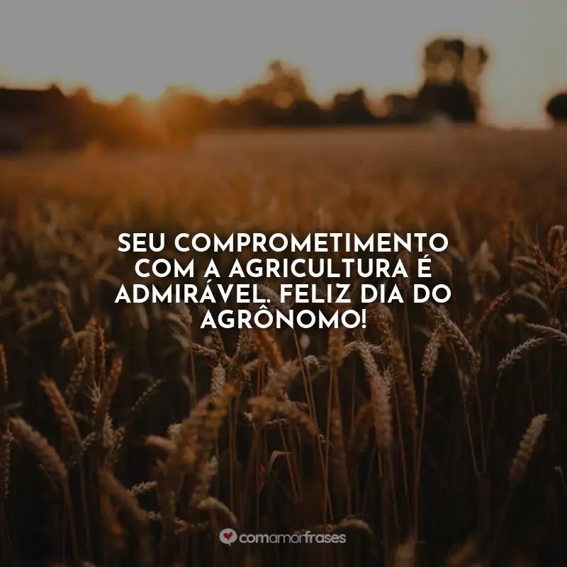 Frases Feliz Dia do Agrônomo: Seu comprometimento com a agricultura é admirável. Feliz Dia do Agrônomo!
