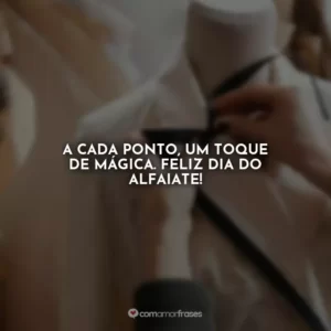 A cada ponto, um toque de mágica. Feliz Dia do Alfaiate!
