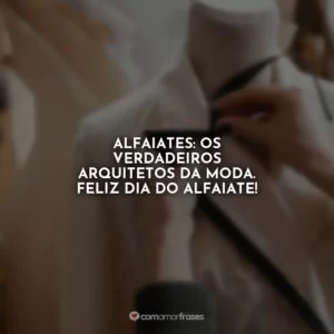 Alfaiates: os verdadeiros arquitetos da moda. Feliz Dia do Alfaiate!