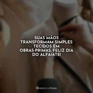 Suas mãos transformam simples tecidos em obras-primas. Feliz Dia do Alfaiate!