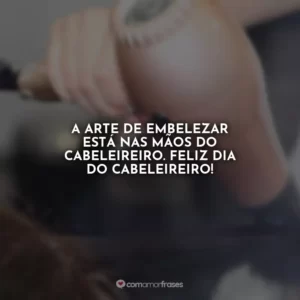 A arte de embelezar está nas mãos do cabeleireiro. Feliz Dia do Cabeleireiro!