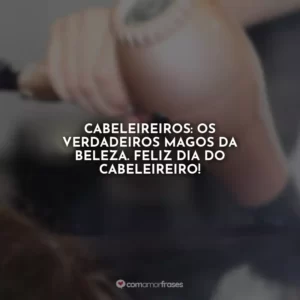 Cabeleireiros: os verdadeiros magos da beleza. Feliz Dia do Cabeleireiro!