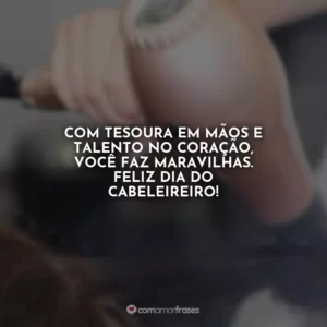Com tesoura em mãos e talento no coração, você faz maravilhas. Feliz Dia do Cabeleireiro!