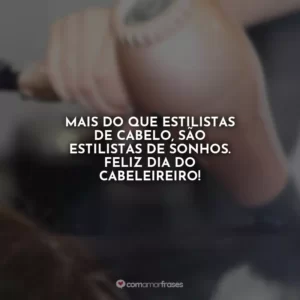 Mais do que estilistas de cabelo, são estilistas de sonhos. Feliz Dia do Cabeleireiro!