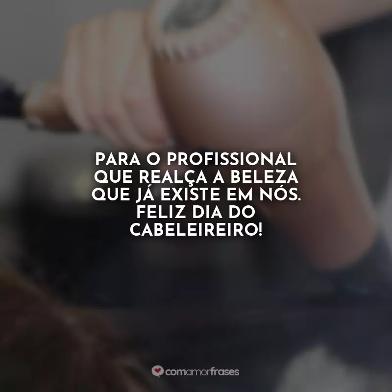 Frases do Dia do Cabeleireiro: Para o profissional que realça a beleza que já existe em nós. Feliz Dia do Cabeleireiro!