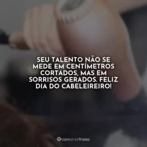Seu talento não se mede em centímetros cortados, mas em sorrisos gerados. Feliz Dia do Cabeleireiro!