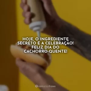 Hoje, o ingrediente secreto é a celebração! Feliz Dia do Cachorro-quente!