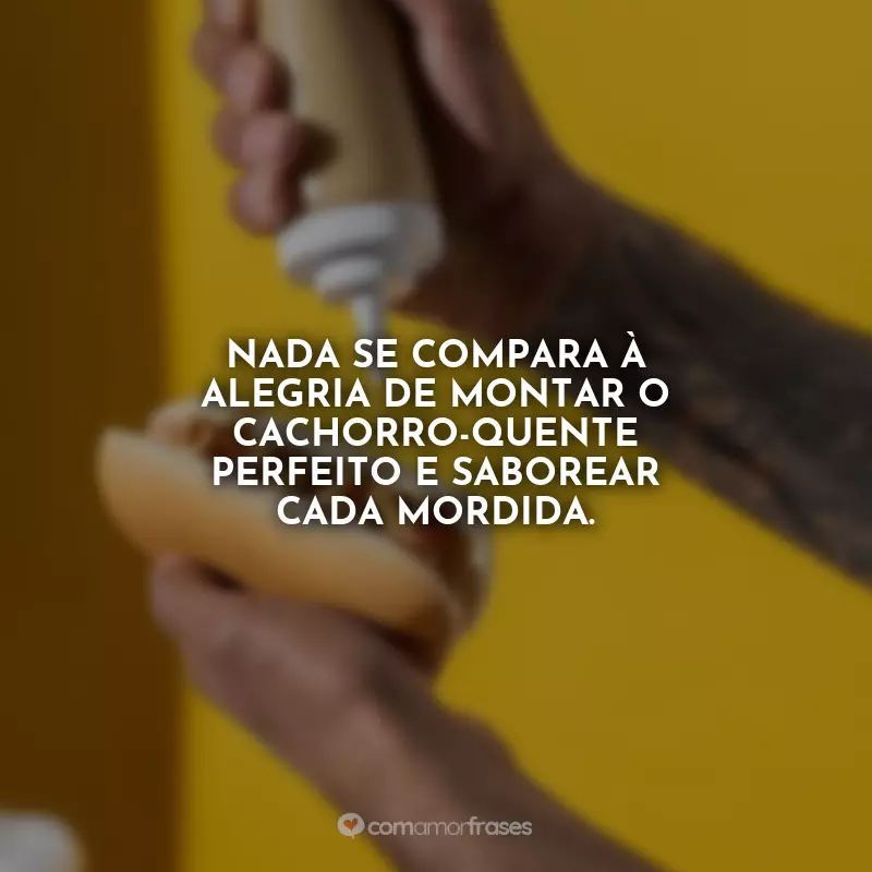 Frases do Dia do Cachorro-quente: Nada se compara à alegria de montar o cachorro-quente perfeito e saborear cada mordida.
