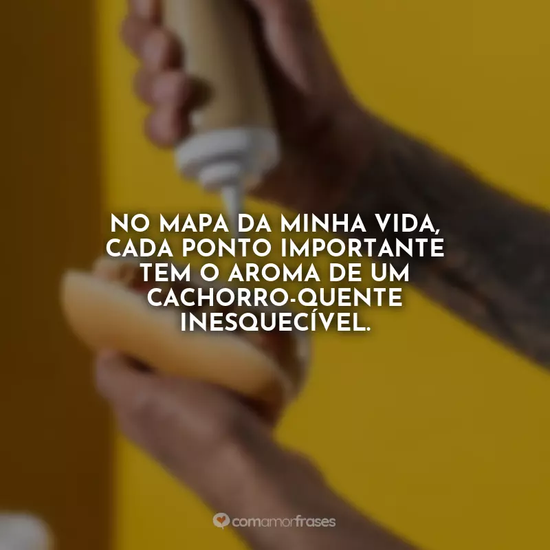 Dia do Cachorro-quente Frases: No mapa da minha vida, cada ponto importante tem o aroma de um cachorro-quente inesquecível.