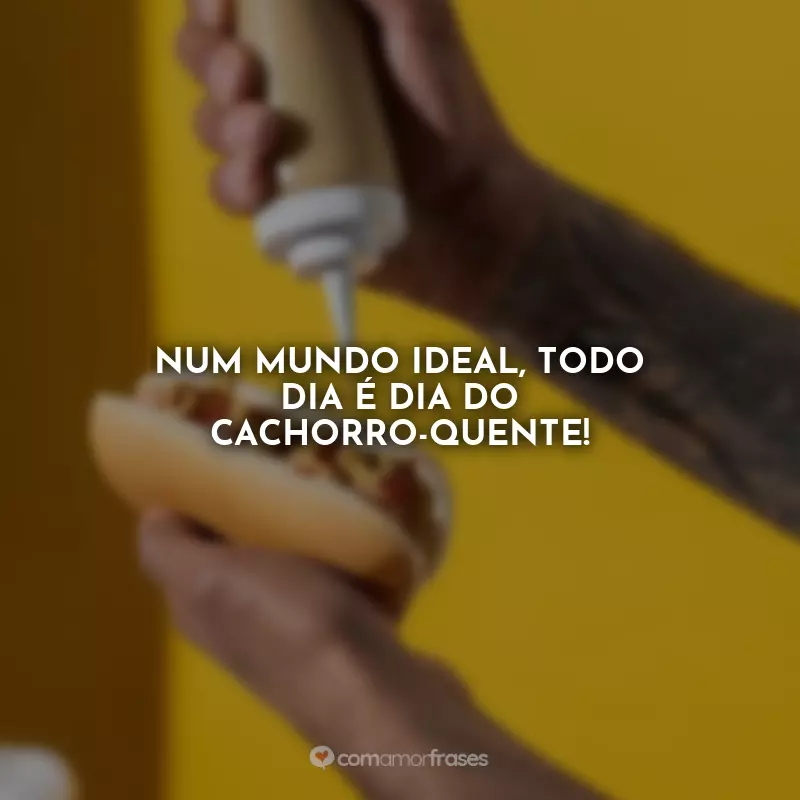 Dia do Cachorro-quente Frases: Num mundo ideal, todo dia é Dia do Cachorro-quente!