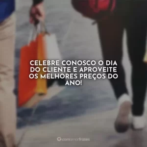 Celebre conosco o Dia do Cliente e aproveite os melhores preços do ano!