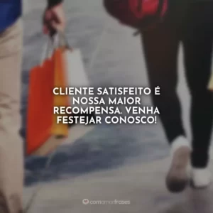 Cliente satisfeito é nossa maior recompensa. Venha festejar conosco!