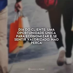 Dia do Cliente: uma oportunidade única para economizar e se sentir valorizado. Não perca!
