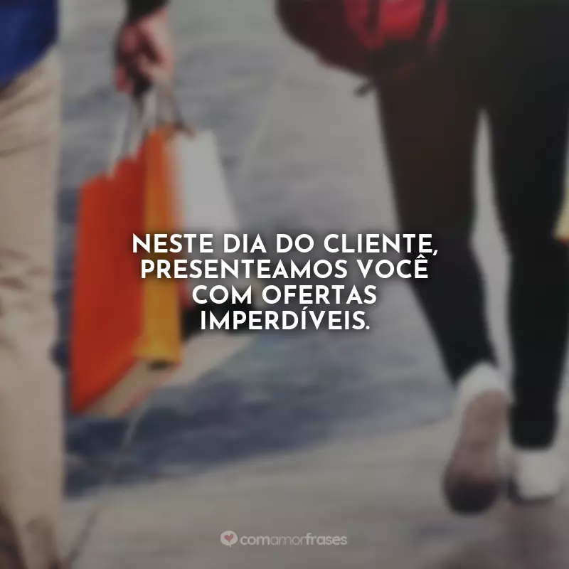 Frases Dia do Cliente: Neste Dia do Cliente, presenteamos você com ofertas imperdíveis.