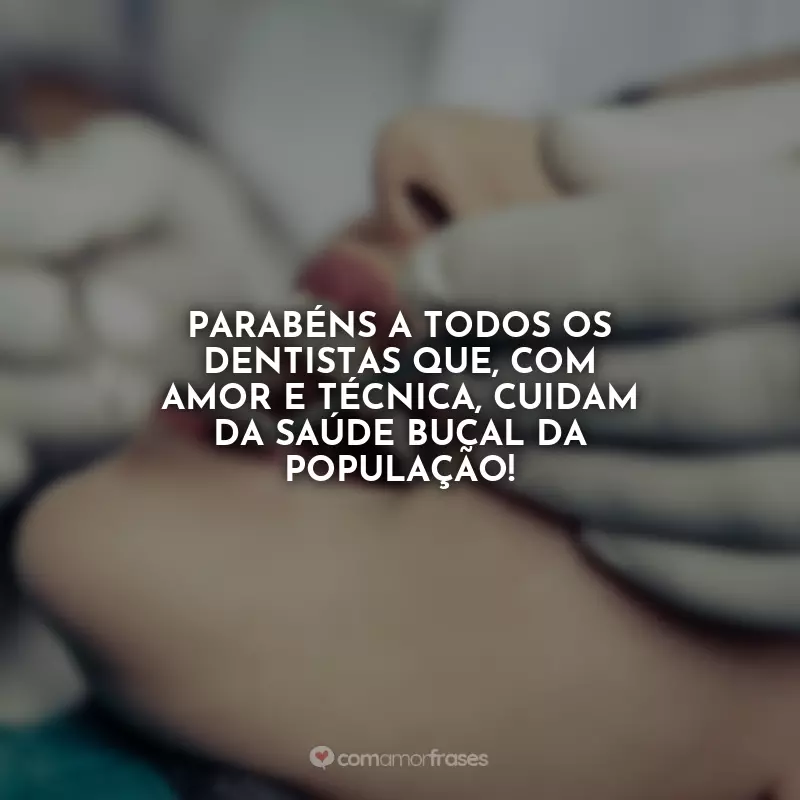 Frases Feliz Dia do Dentista: Parabéns a todos os dentistas que, com amor e técnica, cuidam da saúde bucal da população!