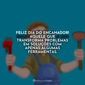 Feliz Dia do Encanador! Aquele que transforma problemas em soluções com apenas algumas ferramentas.