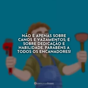 Não é apenas sobre canos e vazamentos; é sobre dedicação e habilidade. Parabéns a todos os encanadores!