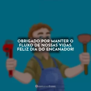 Obrigado por manter o fluxo de nossas vidas. Feliz Dia do Encanador!