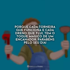 Porque cada torneira que funciona e cada dreno que flui, tem o toque mágico de um encanador. Parabéns pelo seu dia!