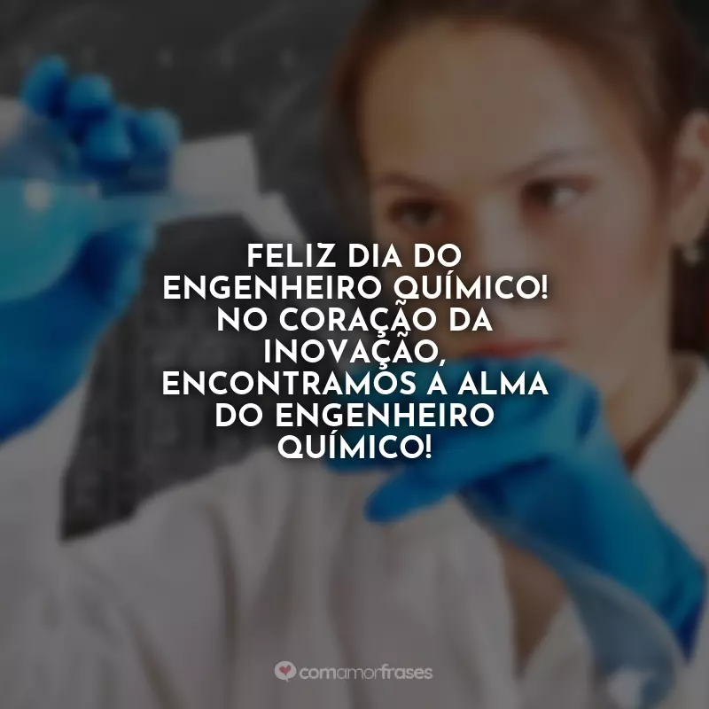 Dia do Engenheiro Químico Frases: Feliz Dia do Engenheiro Químico! No coração da inovação, encontramos a alma do engenheiro químico!