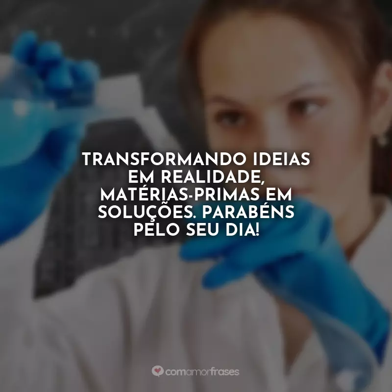 Frases Feliz Dia do Engenheiro Químico: Transformando ideias em realidade, matérias-primas em soluções. Parabéns pelo seu dia!