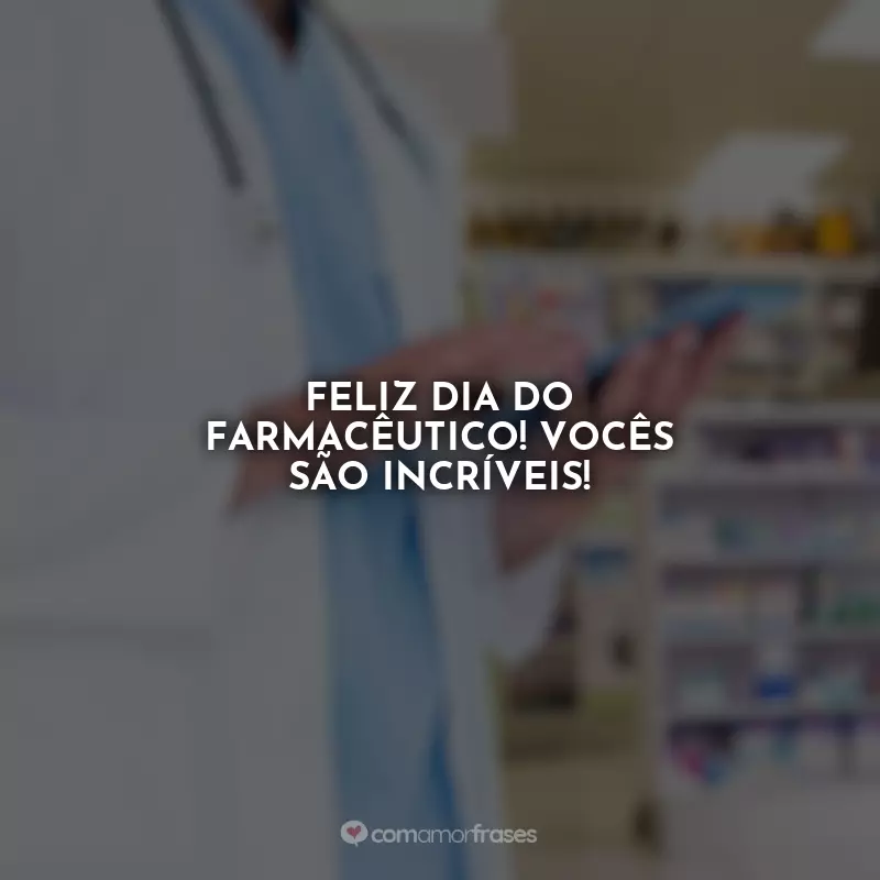 Frases Feliz Dia do Farmacêutico: Feliz Dia do Farmacêutico! Vocês são incríveis!