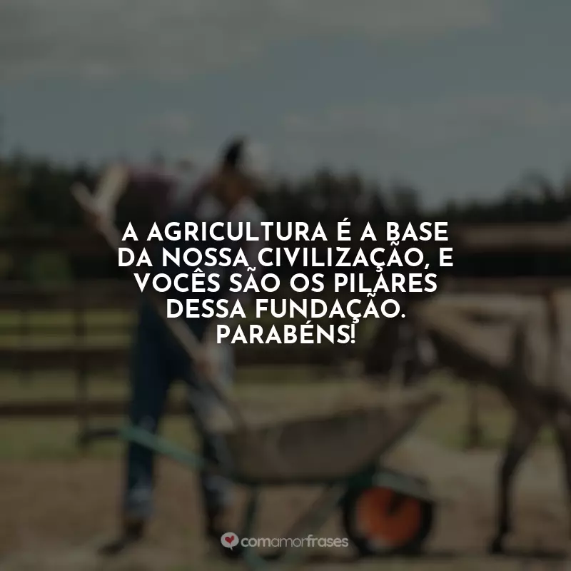 Frases do Dia do Fazendeiro: A agricultura é a base da nossa civilização, e vocês são os pilares dessa fundação. Parabéns!