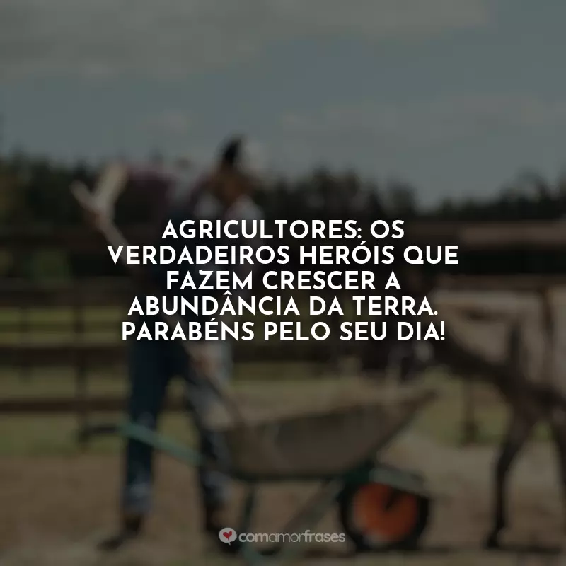 Dia do Fazendeiro Frases: Agricultores: os verdadeiros heróis que fazem crescer a abundância da terra. Parabéns pelo seu dia!