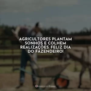 Agricultores plantam sonhos e colhem realizações. Feliz Dia do Fazendeiro!
