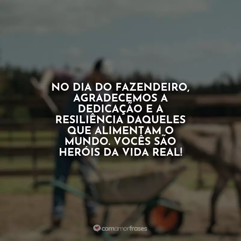 Frases Dia do Fazendeiro: No Dia do Fazendeiro, agradecemos a dedicação e a resiliência daqueles que alimentam o mundo. Vocês são heróis da vida real!