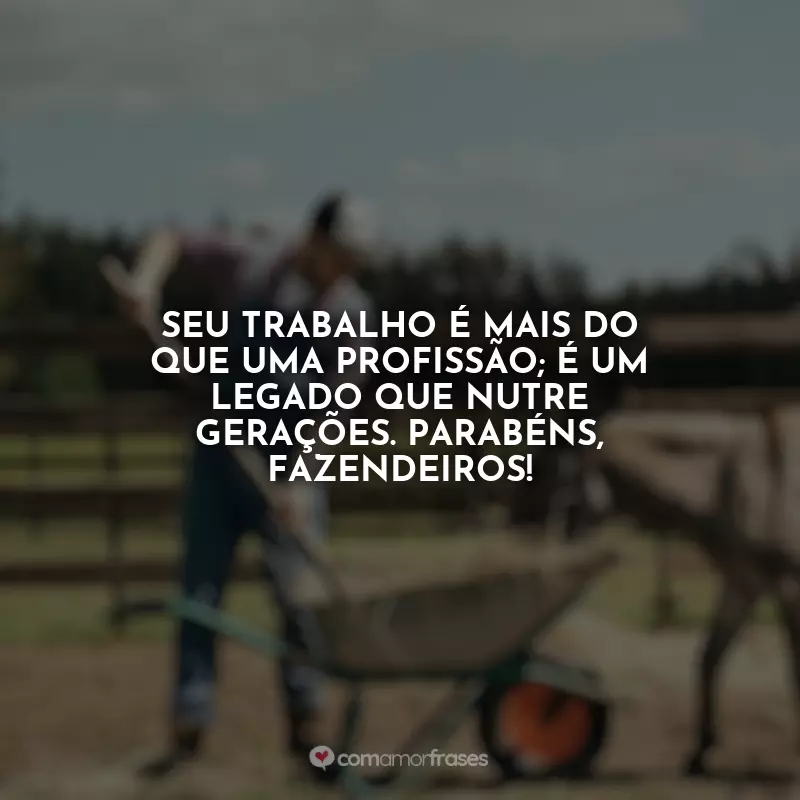 Frases do Dia do Fazendeiro: Seu trabalho é mais do que uma profissão; é um legado que nutre gerações. Parabéns, fazendeiros!