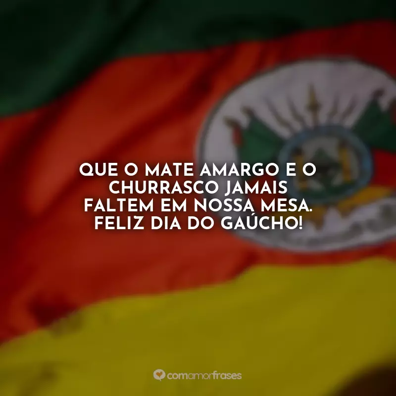 Dia do Gaúcho Frases: Que o mate amargo e o churrasco jamais faltem em nossa mesa. Feliz Dia do Gaúcho!