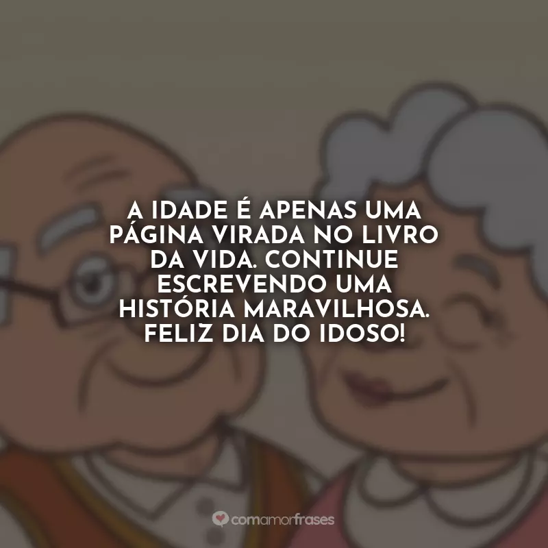 Frases Dia do Idoso: A idade é apenas uma página virada no livro da vida. Continue escrevendo uma história maravilhosa. Feliz Dia do Idoso!