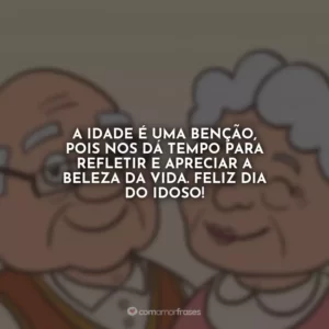 A idade é uma benção, pois nos dá tempo para refletir e apreciar a beleza da vida. Feliz Dia do Idoso!