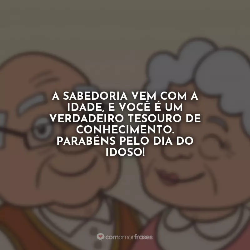 Dia do Idoso Frases: A sabedoria vem com a idade, e você é um verdadeiro tesouro de conhecimento. Parabéns pelo Dia do Idoso!