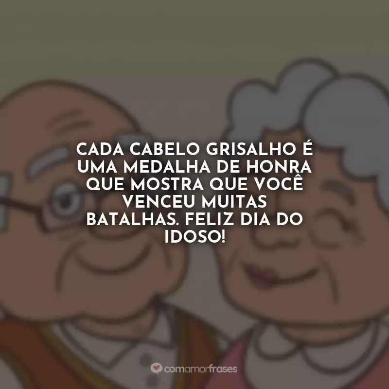 Frases Dia do Idoso: Cada cabelo grisalho é uma medalha de honra que mostra que você venceu muitas batalhas. Feliz Dia do Idoso!