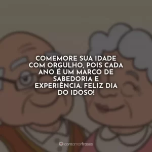 Comemore sua idade com orgulho, pois cada ano é um marco de sabedoria e experiência. Feliz Dia do Idoso!