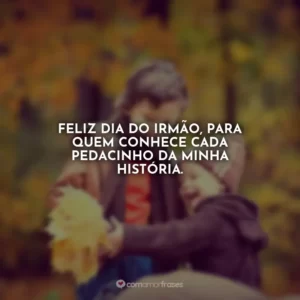 Feliz Dia do Irmão, para quem conhece cada pedacinho da minha história.