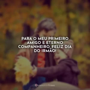 Para o meu primeiro amigo e eterno companheiro, Feliz Dia do Irmão!