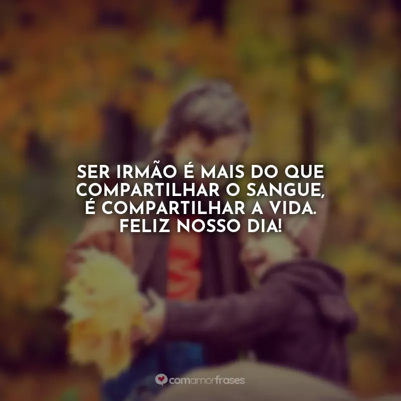 Dia do Irmão Frases: Ser irmão é mais do que compartilhar o sangue, é compartilhar a vida. Feliz nosso dia!