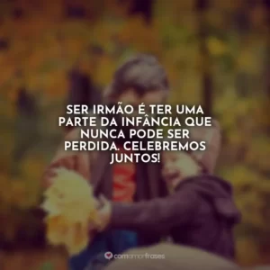 Ser irmão é ter uma parte da infância que nunca pode ser perdida. Celebremos juntos!