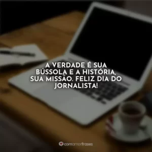 A verdade é sua bússola e a história, sua missão. Feliz Dia do Jornalista!