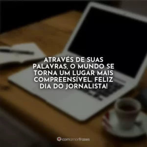 Através de suas palavras, o mundo se torna um lugar mais compreensível. Feliz Dia do Jornalista!